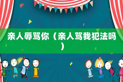 親人辱罵你（親人罵我犯法嗎）