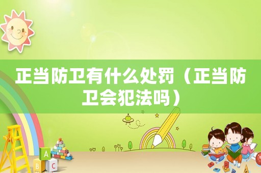 正當(dāng)防衛(wèi)有什么處罰（正當(dāng)防衛(wèi)會(huì)犯法嗎）