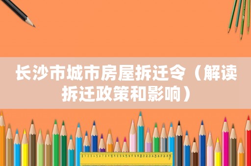 長(zhǎng)沙市城市房屋拆遷令（解讀拆遷政策和影響）