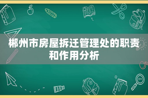 郴州市房屋拆遷管理處的職責(zé)和作用分析