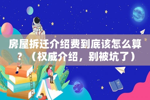 房屋拆遷介紹費到底該怎么算？（權(quán)威介紹，別被坑了）