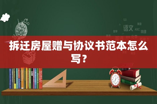 拆遷房屋贈與協(xié)議書范本怎么寫？
