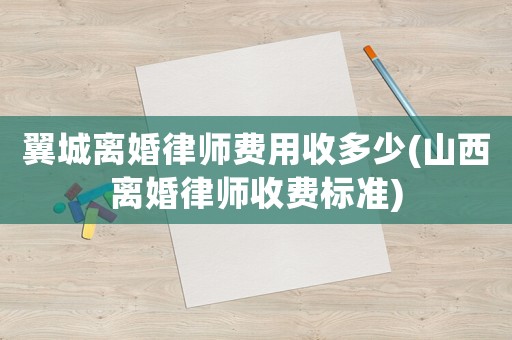 翼城離婚律師費(fèi)用收多少(山西離婚律師收費(fèi)標(biāo)準(zhǔn))