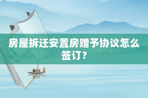房屋拆遷安置房贈予協(xié)議怎么簽訂？