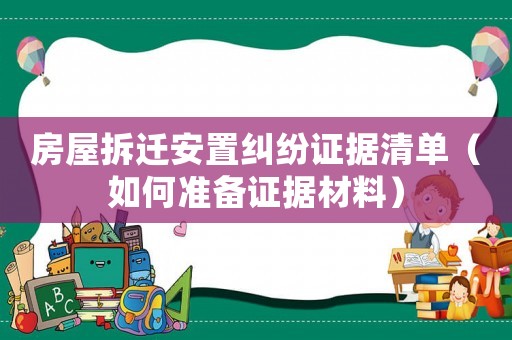房屋拆遷安置糾紛證據(jù)清單（如何準(zhǔn)備證據(jù)材料）