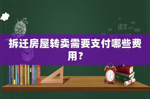 拆遷房屋轉(zhuǎn)賣需要支付哪些費用？