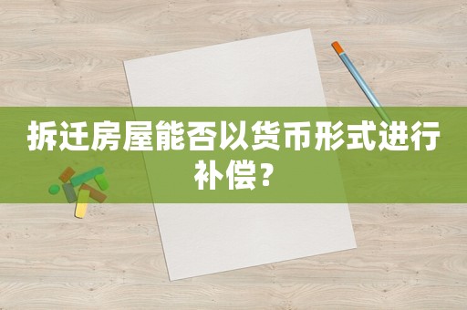 拆遷房屋能否以貨幣形式進(jìn)行補(bǔ)償？