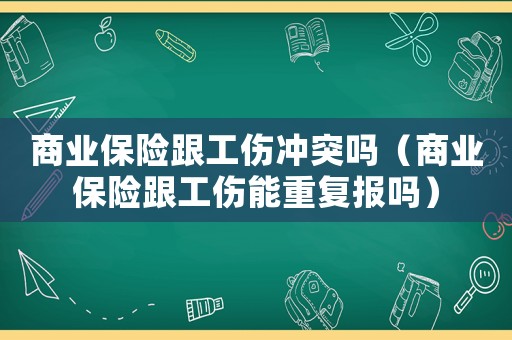 商業(yè)保險跟工傷沖突嗎（商業(yè)保險跟工傷能重復(fù)報嗎）