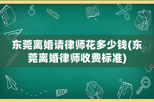 東莞離婚請律師花多少錢(東莞離婚律師收費(fèi)標(biāo)準(zhǔn))