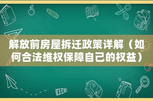 解放前房屋拆遷政策詳解（如何合法維權(quán)保障自己的權(quán)益）