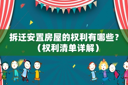 拆遷安置房屋的權(quán)利有哪些？（權(quán)利清單詳解）