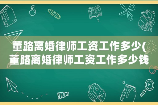 董路離婚律師工資工作多少(董路離婚律師工資工作多少錢)