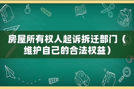 房屋所有權(quán)人起訴拆遷部門（維護(hù)自己的合法權(quán)益）