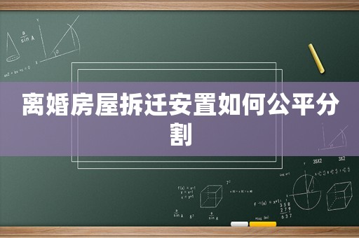 離婚房屋拆遷安置如何公平分割