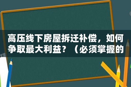 高壓線下房屋拆遷補(bǔ)償，如何爭(zhēng)取最大利益？（必須掌握的幾個(gè)方法）