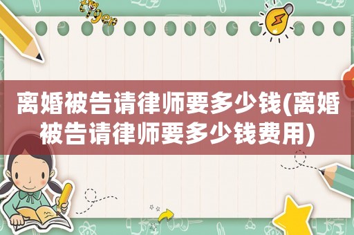 離婚被告請律師要多少錢(離婚被告請律師要多少錢費用)