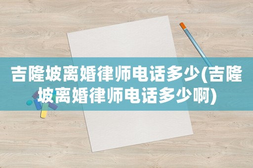 吉隆坡離婚律師電話多少(吉隆坡離婚律師電話多少啊)