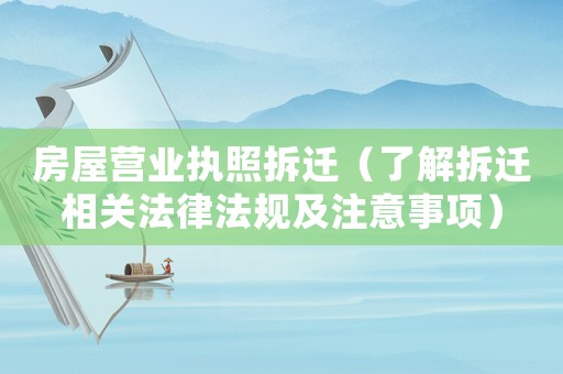 房屋營(yíng)業(yè)執(zhí)照拆遷（了解拆遷相關(guān)法律法規(guī)及注意事項(xiàng)）