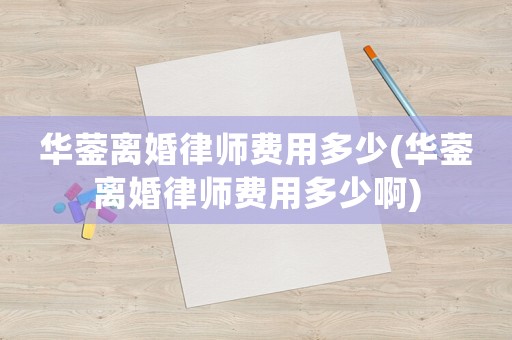 華鎣離婚律師費(fèi)用多少(華鎣離婚律師費(fèi)用多少啊)