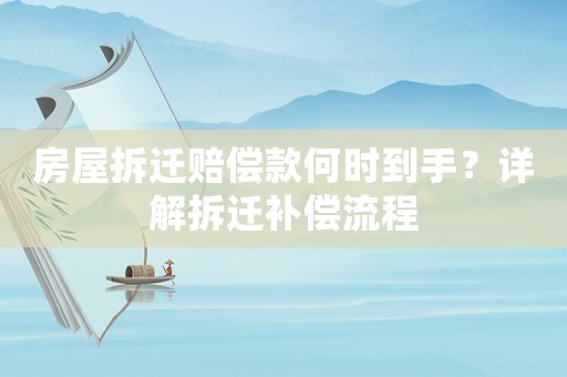 房屋拆遷賠償款何時(shí)到手？詳解拆遷補(bǔ)償流程