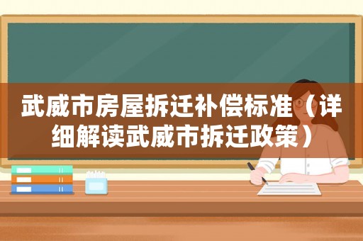 武威市房屋拆遷補(bǔ)償標(biāo)準(zhǔn)（詳細(xì)解讀武威市拆遷政策）