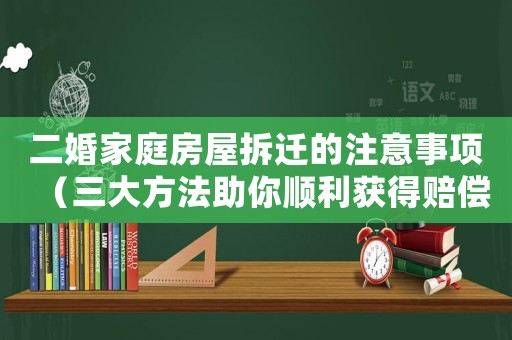 二婚家庭房屋拆遷的注意事項(xiàng)（三大方法助你順利獲得賠償）
