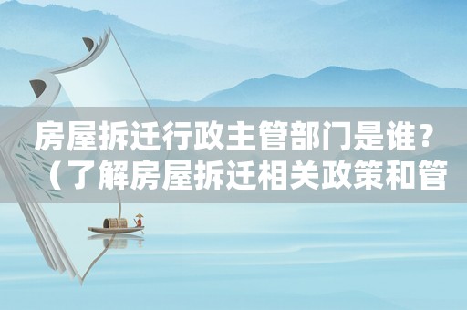 房屋拆遷行政主管部門(mén)是誰(shuí)？（了解房屋拆遷相關(guān)政策和管理機(jī)構(gòu)）