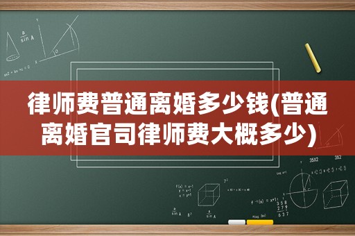 律師費普通離婚多少錢(普通離婚官司律師費大概多少)
