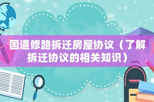 國(guó)道修路拆遷房屋協(xié)議（了解拆遷協(xié)議的相關(guān)知識(shí)）