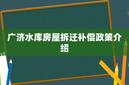 廣濟水庫房屋拆遷補償政策介紹