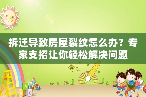 拆遷導(dǎo)致房屋裂紋怎么辦？專家支招讓你輕松解決問(wèn)題