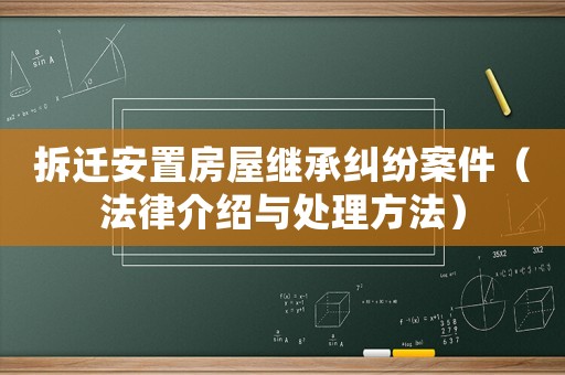 拆遷安置房屋繼承糾紛案件（法律介紹與處理方法）