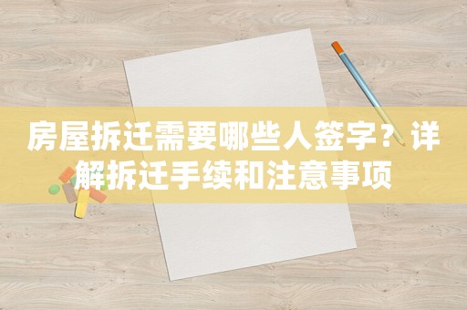 房屋拆遷需要哪些人簽字？詳解拆遷手續(xù)和注意事項(xiàng)