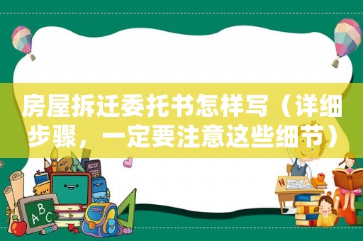 房屋拆遷委托書怎樣寫（詳細步驟，一定要注意這些細節(jié)）