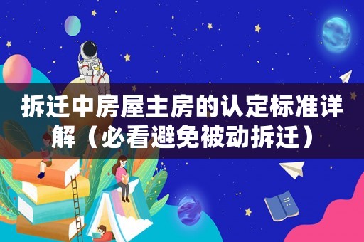 拆遷中房屋主房的認(rèn)定標(biāo)準(zhǔn)詳解（必看避免被動拆遷）