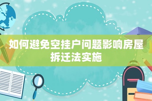 如何避免空掛戶問題影響房屋拆遷法實(shí)施