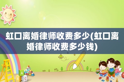 虹口離婚律師收費多少(虹口離婚律師收費多少錢)