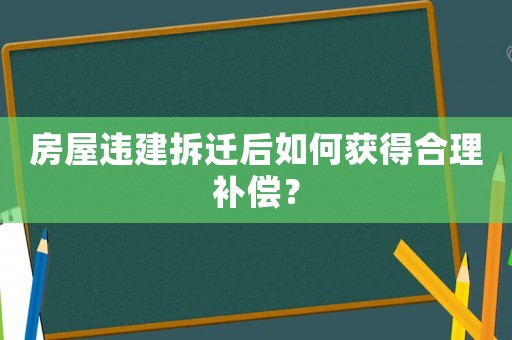 房屋違建拆遷后如何獲得合理補(bǔ)償？