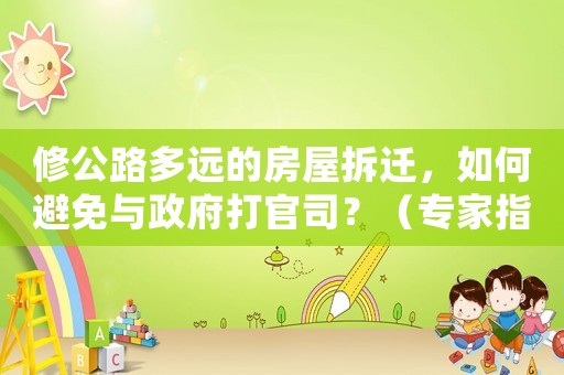 修公路多遠的房屋拆遷，如何避免與政府打官司？（專家指導(dǎo)）