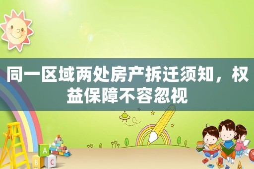 同一區(qū)域兩處房產(chǎn)拆遷須知，權(quán)益保障不容忽視