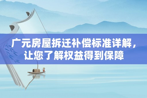 廣元房屋拆遷補償標準詳解，讓您了解權益得到保障