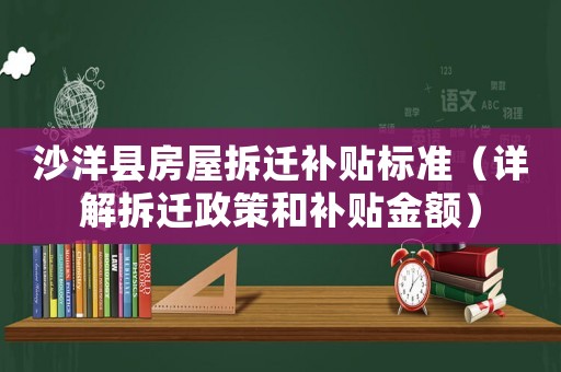 沙洋縣房屋拆遷補(bǔ)貼標(biāo)準(zhǔn)（詳解拆遷政策和補(bǔ)貼金額）