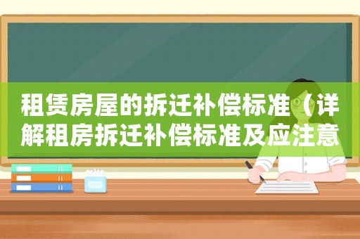 租賃房屋的拆遷補償標準（詳解租房拆遷補償標準及應(yīng)注意事項）