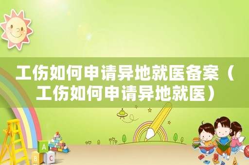 工傷如何申請(qǐng)異地就醫(yī)備案（工傷如何申請(qǐng)異地就醫(yī)）