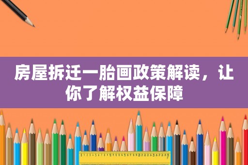 房屋拆遷一胎畫(huà)政策解讀，讓你了解權(quán)益保障