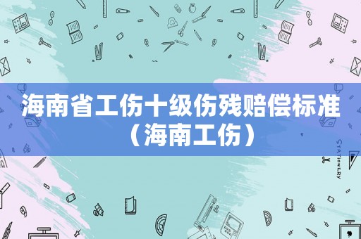 海南省工傷十級(jí)傷殘賠償標(biāo)準(zhǔn)（海南工傷）