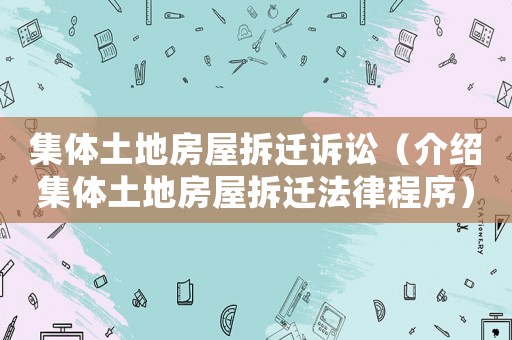 集體土地房屋拆遷訴訟（介紹集體土地房屋拆遷法律程序）