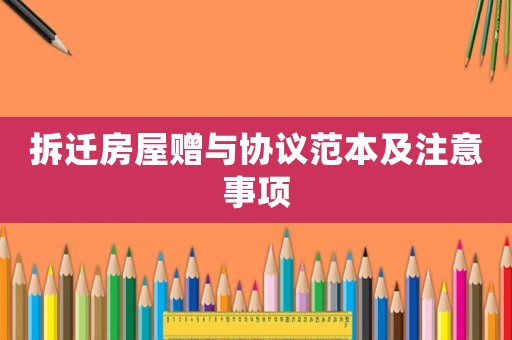拆遷房屋贈(zèng)與協(xié)議范本及注意事項(xiàng)