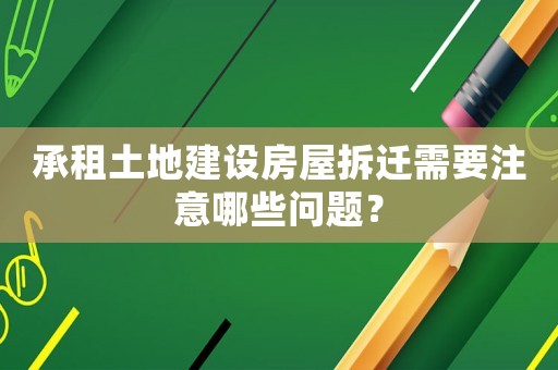 承租土地建設(shè)房屋拆遷需要注意哪些問題？