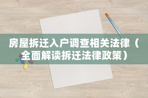 房屋拆遷入戶調(diào)查相關(guān)法律（全面解讀拆遷法律政策）